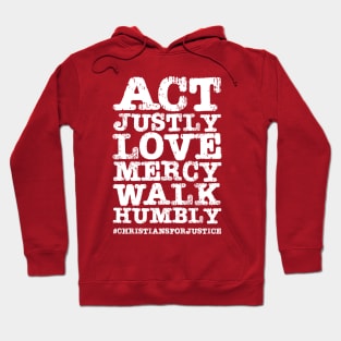 Christians for Justice: Act Justly, Love Mercy, Walk Humbly (distressed white text) Hoodie